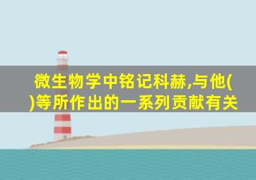 微生物学中铭记科赫,与他( )等所作出的一系列贡献有关